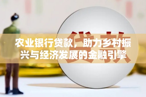 宁明农业银行贷款，助力乡村振兴与经济发展的金融引擎