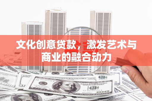 襄汾文化创意贷款，激发艺术与商业的融合动力