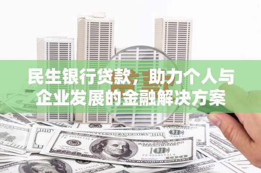 错那民生银行贷款，助力个人与企业发展的金融解决方案