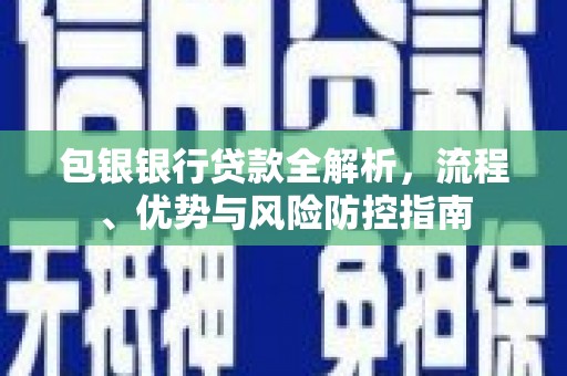 江宁包银银行贷款全解析，流程、优势与风险防控指南