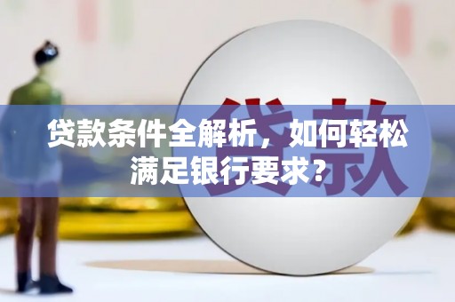 双清贷款条件全解析，如何轻松满足银行要求？
