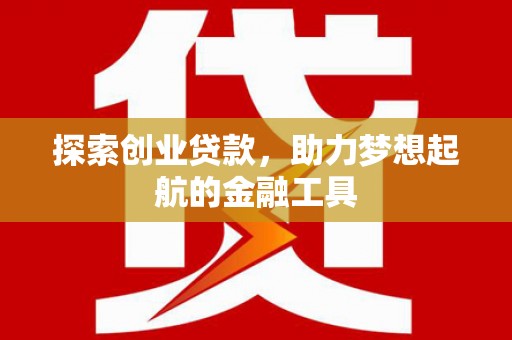 苏尼特右旗探索创业贷款，助力梦想起航的金融工具