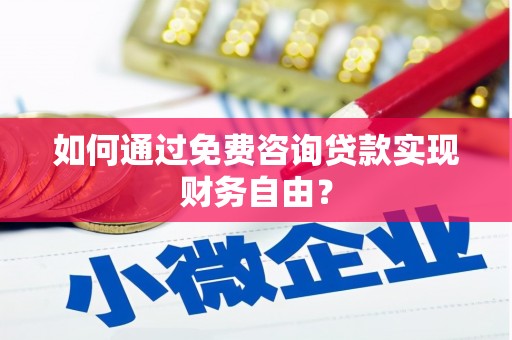 安图如何通过免费咨询贷款实现财务自由？