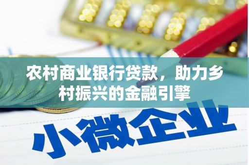 北关农村商业银行贷款，助力乡村振兴的金融引擎