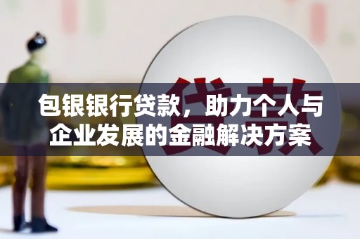 澧县包银银行贷款，助力个人与企业发展的金融解决方案