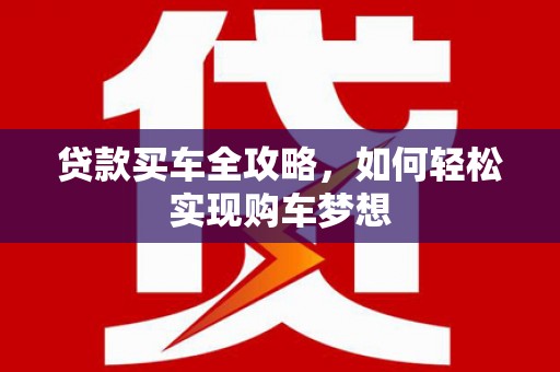 海安贷款买车全攻略，如何轻松实现购车梦想