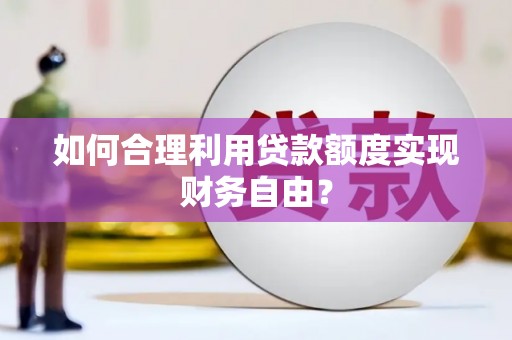 科尔沁左翼后旗如何合理利用贷款额度实现财务自由？