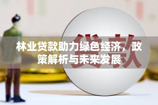 石冈林业贷款助力绿色经济，政策解析与未来发展