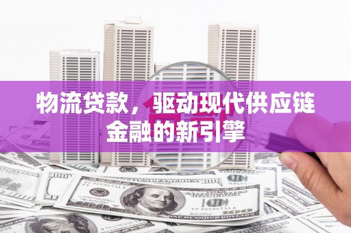 石龙物流贷款，驱动现代供应链金融的新引擎