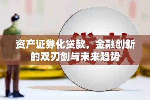 景泰资产证券化贷款，金融创新的双刃剑与未来趋势