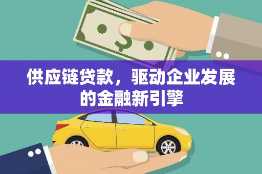 上饶供应链贷款，驱动企业发展的金融新引擎