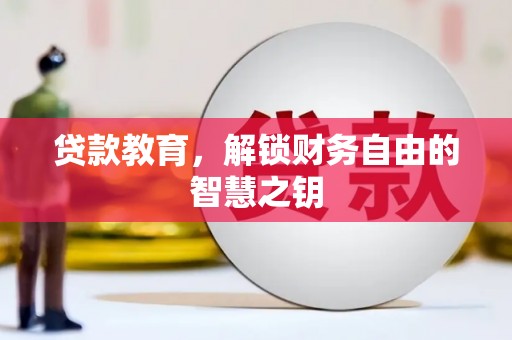 邵阳贷款教育，解锁财务自由的智慧之钥