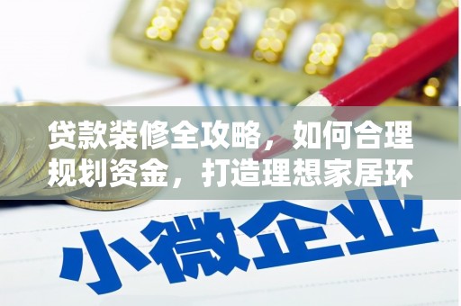赤壁贷款装修全攻略，如何合理规划资金，打造理想家居环境