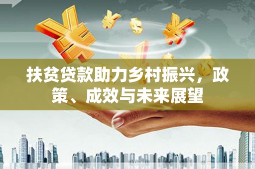 阜康扶贫贷款助力乡村振兴，政策、成效与未来展望