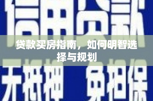 惠济贷款买房指南，如何明智选择与规划