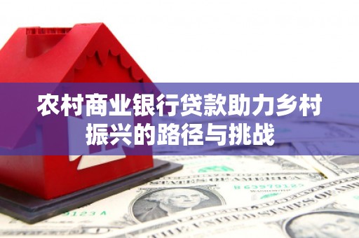 越西农村商业银行贷款助力乡村振兴的路径与挑战
