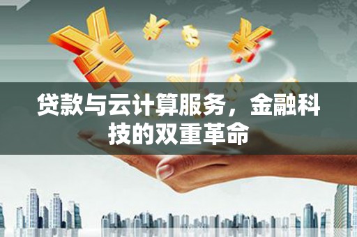 金阳贷款与云计算服务，金融科技的双重革命