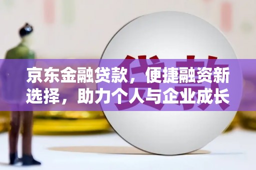 壶关京东金融贷款，便捷融资新选择，助力个人与企业成长
