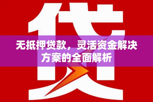 赤峰无抵押贷款，灵活资金解决方案的全面解析