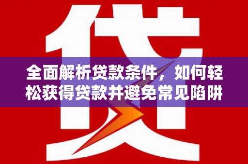 邵东全面解析贷款条件，如何轻松获得贷款并避免常见陷阱