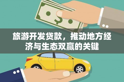 唐县旅游开发贷款，推动地方经济与生态双赢的关键