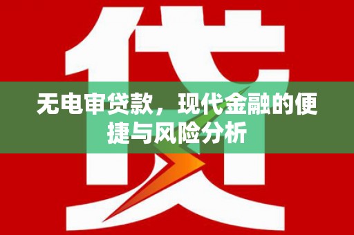 红星无电审贷款，现代金融的便捷与风险分析