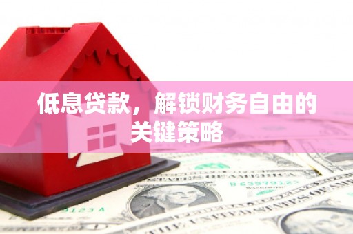 铜陵低息贷款，解锁财务自由的关键策略