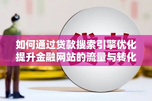 昭平如何通过贷款搜索引擎优化提升金融网站的流量与转化率