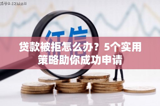 清河门贷款被拒怎么办？5个实用策略助你成功申请