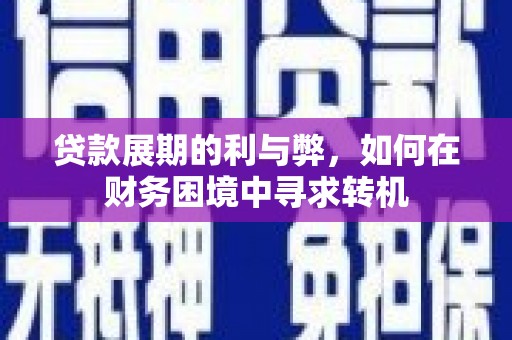 罗山贷款展期的利与弊，如何在财务困境中寻求转机