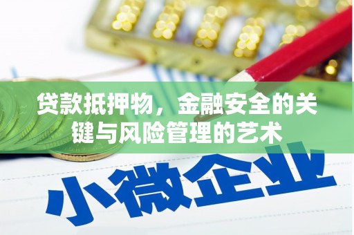 韶关贷款抵押物，金融安全的关键与风险管理的艺术