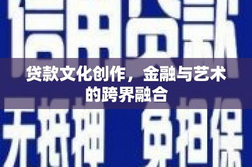 平顶山贷款文化创作，金融与艺术的跨界融合