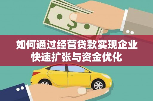 松原如何通过经营贷款实现企业快速扩张与资金优化