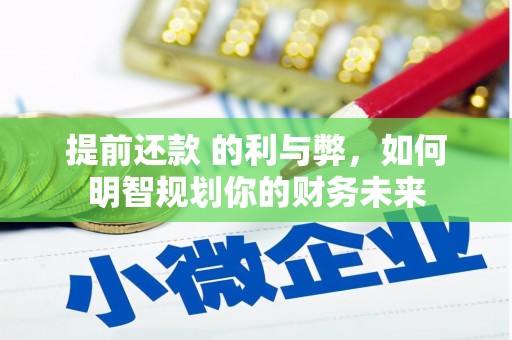 崆峒提前还款 的利与弊，如何明智规划你的财务未来