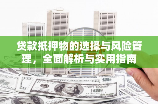 铁山贷款抵押物的选择与风险管理，全面解析与实用指南