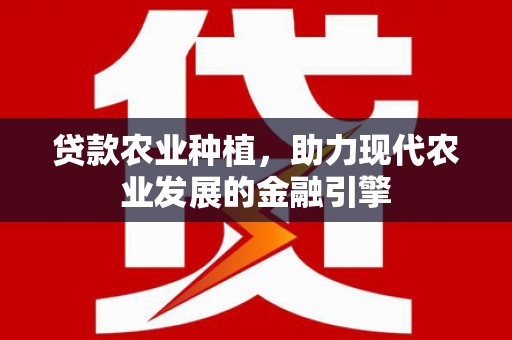 上饶贷款农业种植，助力现代农业发展的金融引擎