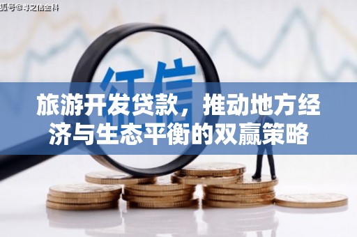 沈丘旅游开发贷款，推动地方经济与生态平衡的双赢策略