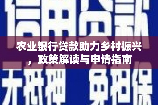 长安农业银行贷款助力乡村振兴，政策解读与申请指南
