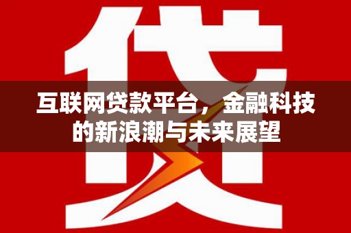 古镇互联网贷款平台，金融科技的新浪潮与未来展望