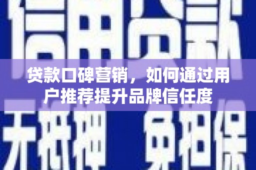 民权贷款口碑营销，如何通过用户推荐提升品牌信任度