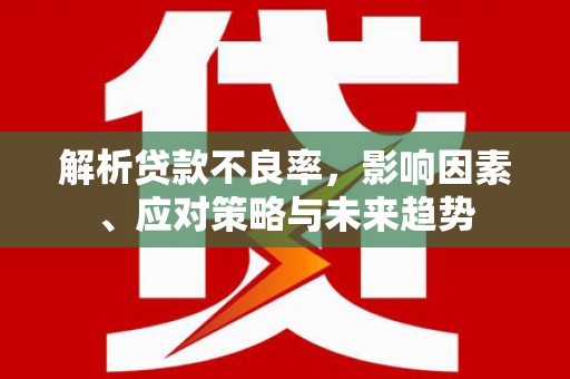 北仑解析贷款不良率，影响因素、应对策略与未来趋势
