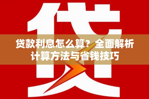 沙湾贷款利息怎么算？全面解析计算方法与省钱技巧