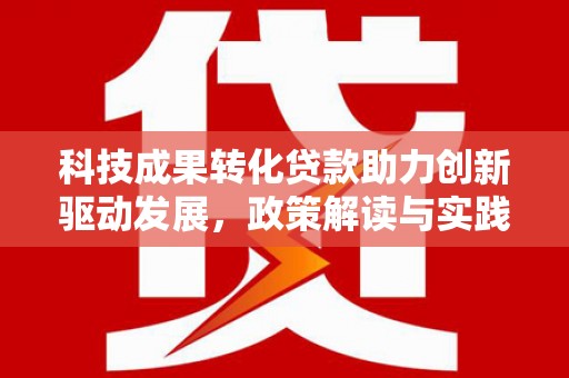 阿里山科技成果转化贷款助力创新驱动发展，政策解读与实践探索