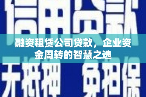 恒山融资租赁公司贷款，企业资金周转的智慧之选