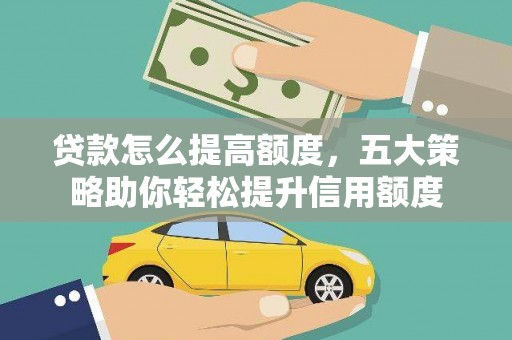 清浦贷款怎么提高额度，五大策略助你轻松提升信用额度