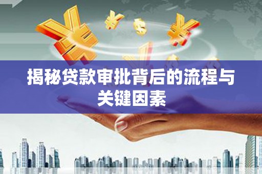 韶关揭秘贷款审批背后的流程与关键因素