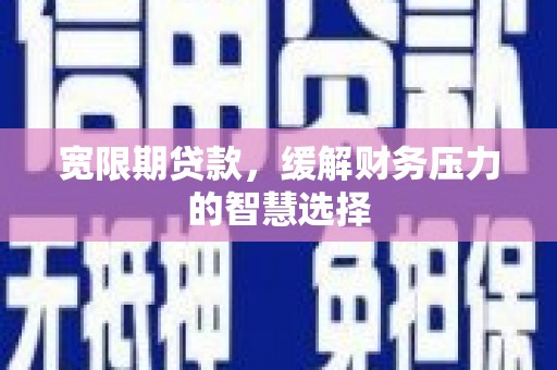 达日宽限期贷款，缓解财务压力的智慧选择