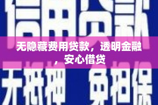 新绛无隐藏费用贷款，透明金融，安心借贷