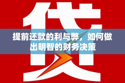 通山提前还款的利与弊，如何做出明智的财务决策
