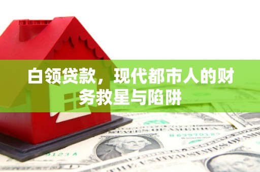 张北白领贷款，现代都市人的财务救星与陷阱